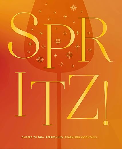 Spritz!: Cheers to 100+ Refreshing, Sparkling Cocktails