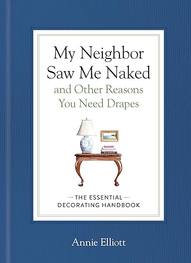 My Neighbor Saw Me Naked and Other Reasons You Need Drapes: The Essential Decorating Handbook