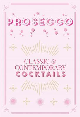 Prosecco Cocktails: Classic Contemporary Cocktails